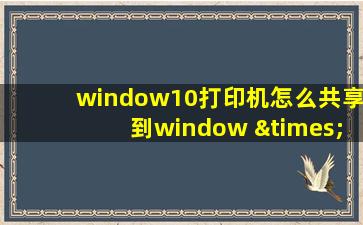 window10打印机怎么共享到window ×p